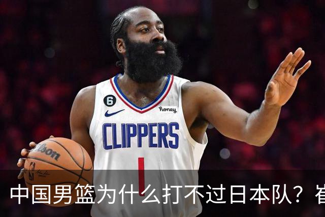 中国男篮为什么打不过日本队？崔永熙毫不客气说出原因，说得实在